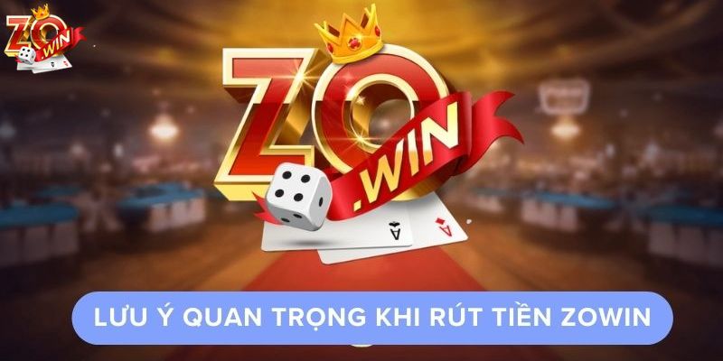  Anh em cần chú ý một số điều sau tránh rủi ro khi thao tác rút tiền Zowin
