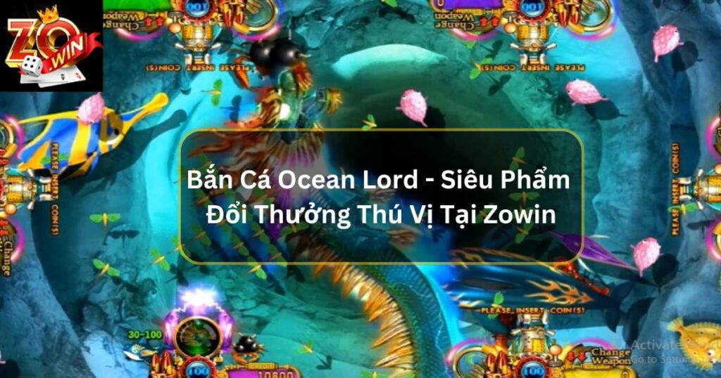 Bắn Cá Ocean Lord - Siêu Phẩm Đổi Thưởng Thú Vị Tại Zowin