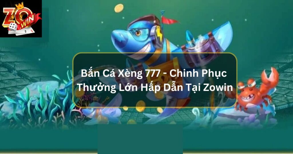 Bắn Cá Xèng 777 - Chinh Phục Biển Xanh, Hốt Nhanh Thưởng Lớn