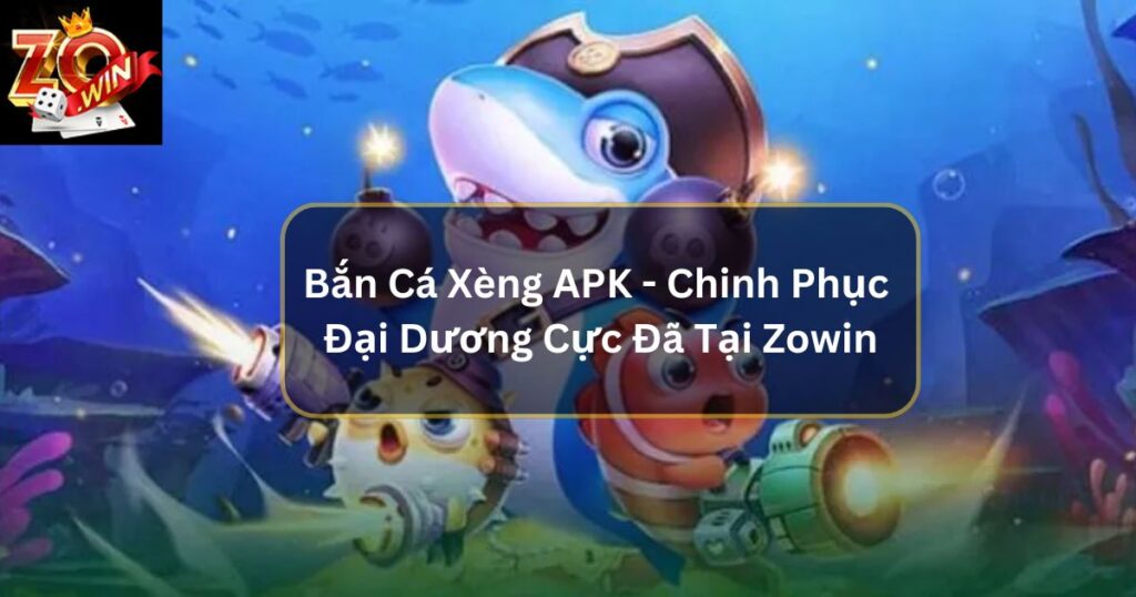 Bắn Cá Xèng APK - Chinh Phục Đại Dương Cực Đã Tại Zowin