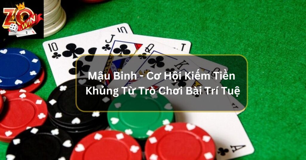 Mậu Binh - Cơ Hội Kiếm Tiền Khủng Từ Game Bài Zowin