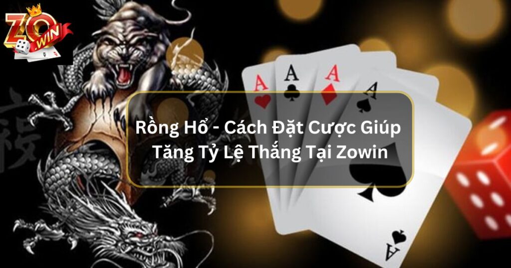 Rồng Hổ - Cách Đặt Cược Thẳng Giúp Tăng Tỷ Lệ Thắng Tại Zowin