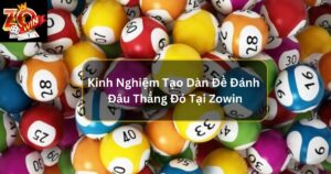 Kinh Nghiệm Tạo Dàn Đề Đánh Đâu Thắng Đó Tại Zowin