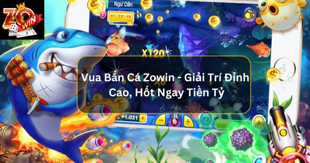 Vua Bắn Cá Zowin - Giải Trí Đỉnh Cao, Hốt Ngay Tiền Tỷ