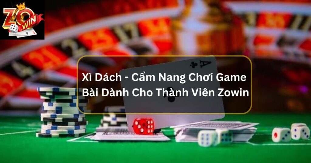 Xì Dách - Cẩm Nang Chơi Game Bài Dành Cho Thành Viên Zowin