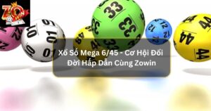 Xổ Số Mega 6/45 - Cơ Hội Đổi Đời Hấp Dẫn Cùng Zowin